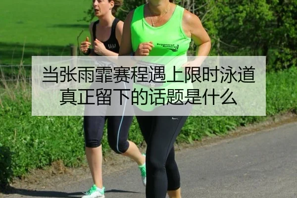 当张雨霏赛程遇上限时泳道 真正留下的话题是什么