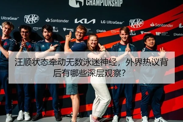 汪顺状态牵动无数泳迷神经，外界热议背后有哪些深层观察？